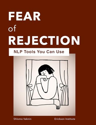 Fear of Rejection: NLP Tools You Can Use (Practical Applications of Neuro Linguistic Programming, Band 5)