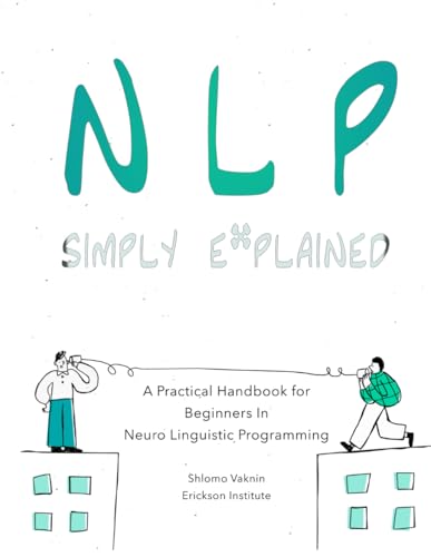 NLP Simply Explained: A Practical Handbook for Beginners In Neuro Linguistic Programming (plus a FREE audiobook) (Practical Applications of Neuro Linguistic Programming, Band 2) von Inner Patch Publishing