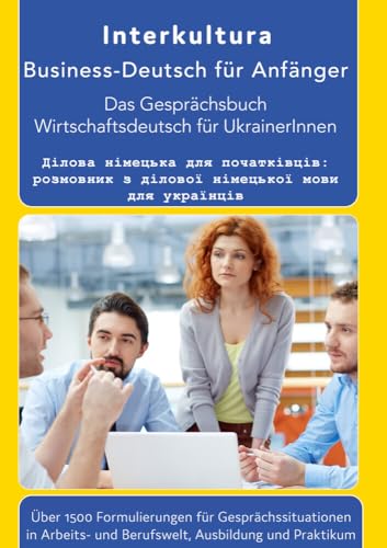 Das Konversationsbuch für Wirtschaftsdeutsch in der Arbeitswelt Deutsch-Ukrainisch: Das Gesprächsbuch für Wirtschaftsdeutsch Das Konversationsbuch für Wirtschaftsdeutsch in der Arbeitswelt Deutsch-Ukrainisch: Das Gesprächsbuch für Wirtschaftsdeutsch von Interkultura Verlag