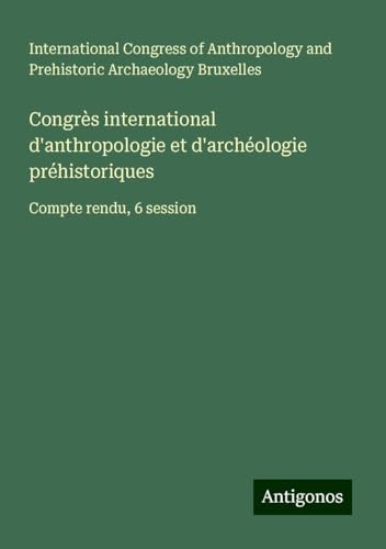 Congrès international d'anthropologie et d'archéologie préhistoriques: Compte rendu, 6 session von Antigonos Verlag