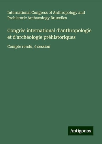Congrès international d'anthropologie et d'archéologie préhistoriques: Compte rendu, 6 session von Antigonos Verlag