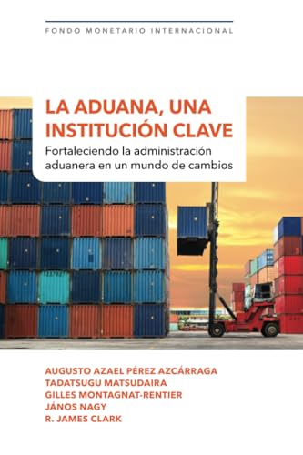 La aduana, una institución clave: Fortaleciendo la administración aduanera en un mundo de cambios La aduana, una institución clave: Fortaleciendo la administración aduanera en un mundo de cambios