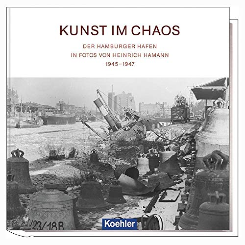 Kunst im Chaos - Der Hamburger Hafen in Fotos von Heinrich Hamann 1945-1947 von Koehlers Verlagsgesells.