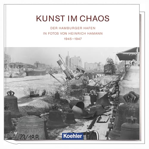 Kunst im Chaos - Der Hamburger Hafen in Fotos von Heinrich Hamann 1945-1947 von Koehlers Verlagsgesells.