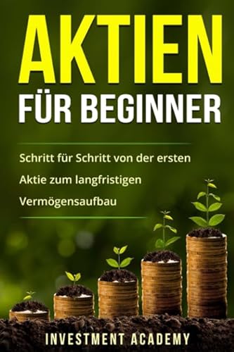 Aktien für Beginner: Schritt für Schritt von der ersten Aktie zum langfristigen Vermögensaufbau (Börse & Finanzen, Band 1)