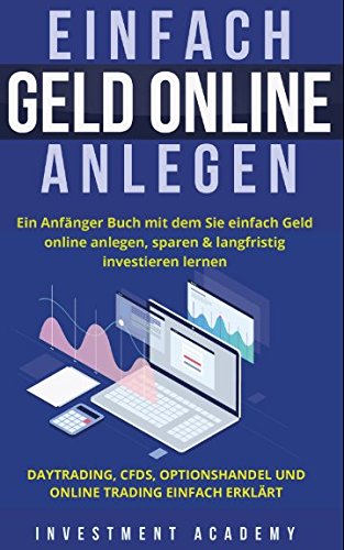 Einfach Geld Online Anlegen: Ein Anfänger Buch mit dem Sie einfach Geld online anlegen, sparen & langfristig investieren lernen. Daytrading, CFDs, ... einfach erklärt (Börse & Finanzen, Band 6) von Independently published