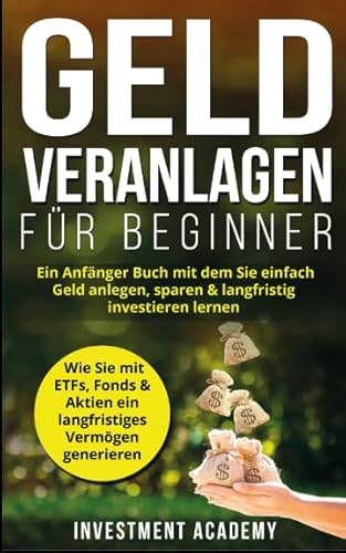 Geld Veranlagen für Beginner: Ein Anfänger Buch mit dem Sie einfach Geld anlegen, sparen & langfristig investieren lernen. Wie Sie mit ETFs, Fonds & ... generieren (Börse & Finanzen, Band 4)