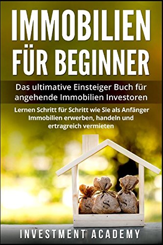 Immobilien für Beginner:: Das ultimative Einsteiger Buch für angehende Immobilien Investoren - Lerne Schritt für Schritt wie Sie als Anfänger Immobilien erwerben, handeln und ertragreich vermieten von Independently published