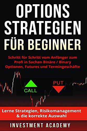 Optionsstrategien für Beginner: Schritt für Schritt vom Anfänger zum Profi in Sachen Binäre / Binary Optionen, Futures und Termingeschäfte - Lerne Strategien, Risikomanagement & die korrekte Auswahl von Independently published