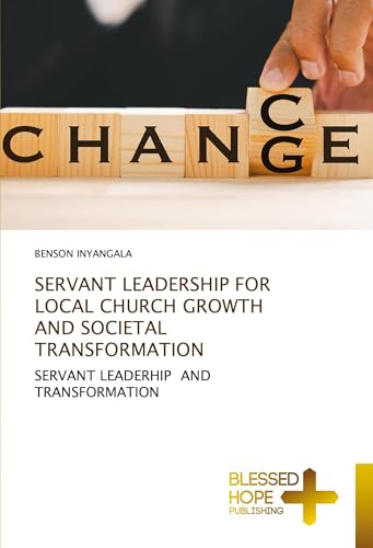 SERVANT LEADERSHIP FOR LOCAL CHURCH GROWTH AND SOCIETAL TRANSFORMATION: SERVANT LEADERHIP AND TRANSFORMATION von Blessed Hope Publishing