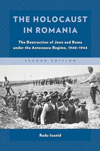 The Holocaust in Romania: The Destruction of Jews and Roma Under the Antonescu Regime, 1940-1944 (Published in Association With the United States Holocaust Memorial Museum)