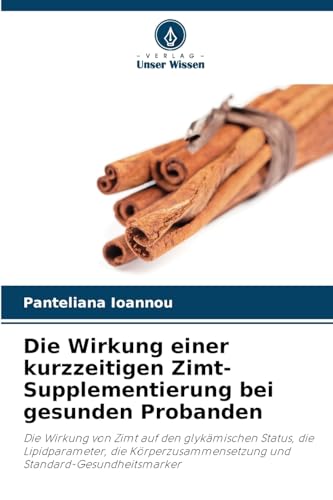 Die Wirkung einer kurzzeitigen Zimt-Supplementierung bei gesunden Probanden: Die Wirkung von Zimt auf den glykämischen Status, die Lipidparameter, die ... und Standard-Gesundheitsmarker von Verlag Unser Wissen