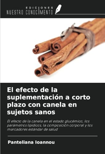 El efecto de la suplementación a corto plazo con canela en sujetos sanos: El efecto de la canela en el estado glucémico, los parámetros lipídicos, la ... corporal y los marcadores estándar de salud von Ediciones Nuestro Conocimiento