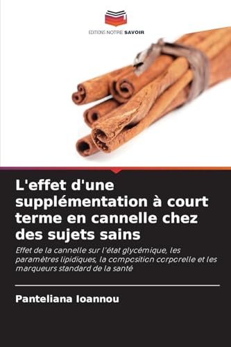 L'effet d'une supplémentation à court terme en cannelle chez des sujets sains: Effet de la cannelle sur l'état glycémique, les paramètres lipidiques, ... et les marqueurs standard de la santé von Editions Notre Savoir
