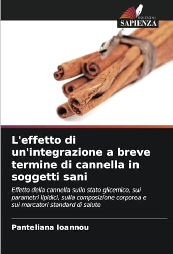 L'effetto di un'integrazione a breve termine di cannella in soggetti sani: Effetto della cannella sullo stato glicemico, sui parametri lipidici, sulla ... corporea e sui marcatori standard di salute von Edizioni Sapienza
