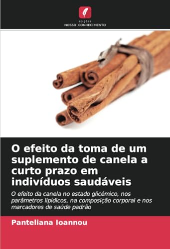 O efeito da toma de um suplemento de canela a curto prazo em indivíduos saudáveis: O efeito da canela no estado glicémico, nos parâmetros lipídicos, ... corporal e nos marcadores de saúde padrão von Edições Nosso Conhecimento
