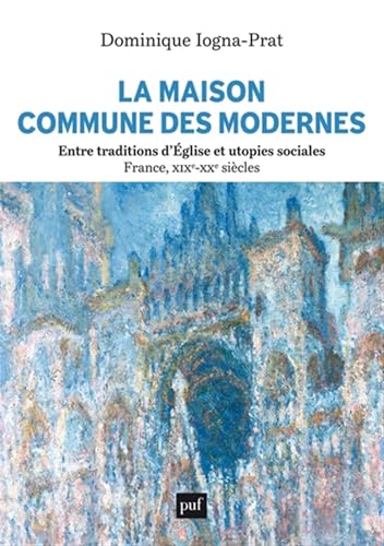 La Maison commune des Modernes, entre traditions d'Église et utopies sociales (France, XIXe-XXe siècles): Entre traditions d'Eglise et utopies sociales (France, XIXe-XXe siècles) von PUF