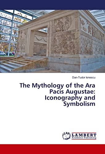 The Mythology of the Ara Pacis Augustae: Iconography and Symbolism von LAP LAMBERT Academic Publishing
