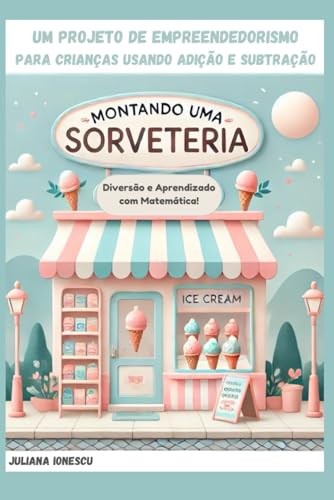 Montando uma Sorveteria: Um projeto de Empreendedorismo com Adição e Subtração (Projeto de Empreendedorismo Infantil utilizando operações matemáticas.) von imprint