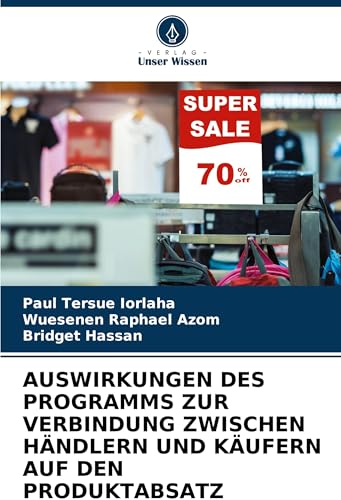 AUSWIRKUNGEN DES PROGRAMMS ZUR VERBINDUNG ZWISCHEN HÄNDLERN UND KÄUFERN AUF DEN PRODUKTABSATZ: EINE FALLSTUDIE ÜBER MAKURDI, NIGERIA. AUSWIRKUNGEN DES PROGRAMMS ZUR VERBINDUNG ZWISCHEN HÄNDLERN UND KÄUFERN AUF DEN PRODUKTABSATZ: EINE FALLSTUDIE ÜBER MAKURDI, NIGERIA. von Verlag Unser Wissen