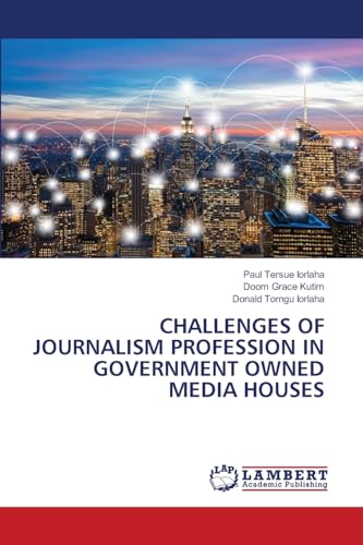 CHALLENGES OF JOURNALISM PROFESSION IN GOVERNMENT OWNED MEDIA HOUSES: DE CHALLENGES OF JOURNALISM PROFESSION IN GOVERNMENT OWNED MEDIA HOUSES: DE von LAP LAMBERT Academic Publishing