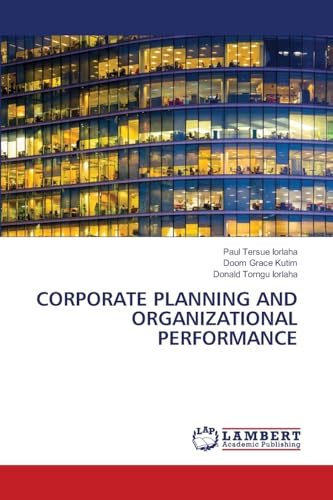 CORPORATE PLANNING AND ORGANIZATIONAL PERFORMANCE: DE CORPORATE PLANNING AND ORGANIZATIONAL PERFORMANCE: DE von LAP LAMBERT Academic Publishing
