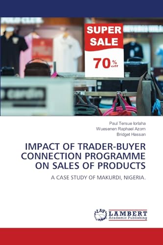 IMPACT OF TRADER-BUYER CONNECTION PROGRAMME ON SALES OF PRODUCTS: A CASE STUDY OF MAKURDI, NIGERIA. IMPACT OF TRADER-BUYER CONNECTION PROGRAMME ON SALES OF PRODUCTS: A CASE STUDY OF MAKURDI, NIGERIA. von LAP LAMBERT Academic Publishing
