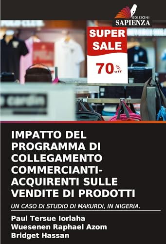 IMPATTO DEL PROGRAMMA DI COLLEGAMENTO COMMERCIANTI-ACQUIRENTI SULLE VENDITE DI PRODOTTI: UN CASO DI STUDIO DI MAKURDI, IN NIGERIA. IMPATTO DEL PROGRAMMA DI COLLEGAMENTO COMMERCIANTI-ACQUIRENTI SULLE VENDITE DI PRODOTTI: UN CASO DI STUDIO DI MAKURDI, IN NIGERIA. von Edizioni Sapienza