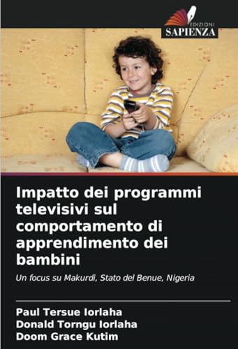 Impatto dei programmi televisivi sul comportamento di apprendimento dei bambini: Un focus su Makurdi, Stato del Benue, Nigeria Impatto dei programmi televisivi sul comportamento di apprendimento dei bambini: Un focus su Makurdi, Stato del Benue, Nigeria von Edizioni Sapienza