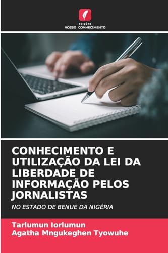 CONHECIMENTO E UTILIZAÇÃO DA LEI DA LIBERDADE DE INFORMAÇÃO PELOS JORNALISTAS: NO ESTADO DE BENUE DA NIGÉRIA von Edições Nosso Conhecimento