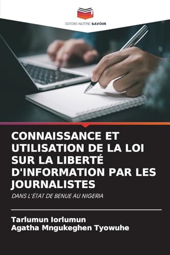 CONNAISSANCE ET UTILISATION DE LA LOI SUR LA LIBERTÉ D'INFORMATION PAR LES JOURNALISTES: DANS L'ÉTAT DE BENUE AU NIGERIA von Editions Notre Savoir