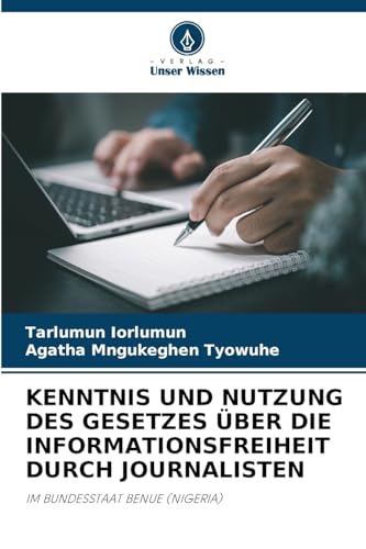 KENNTNIS UND NUTZUNG DES GESETZES ÜBER DIE INFORMATIONSFREIHEIT DURCH JOURNALISTEN: IM BUNDESSTAAT BENUE (NIGERIA) von Verlag Unser Wissen