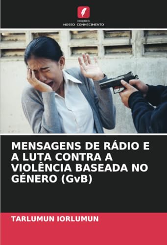 MENSAGENS DE RÁDIO E A LUTA CONTRA A VIOLÊNCIA BASEADA NO GÉNERO (GvB) von Edições Nosso Conhecimento