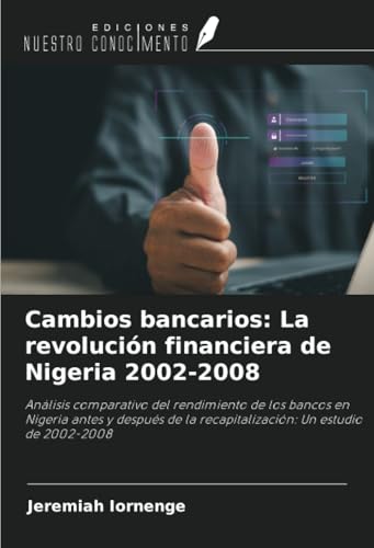 Cambios bancarios: La revolución financiera de Nigeria 2002-2008: Análisis comparativo del rendimiento de los bancos en Nigeria antes y después de la recapitalización: Un estudio de 2002-2008 von Ediciones Nuestro Conocimiento