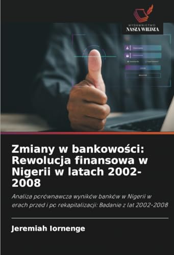 Zmiany w bankowości: Rewolucja finansowa w Nigerii w latach 2002-2008: Analiza porównawcza wyników banków w Nigerii w erach przed i po rekapitalizacji: Badanie z lat 2002-2008 von Wydawnictwo Nasza Wiedza