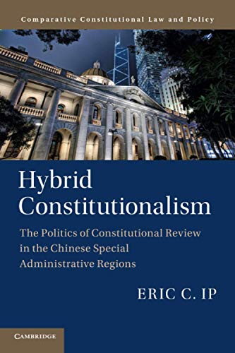 Hybrid Constitutionalism: The Politics of Constitutional Review in the Chinese Special Administrative Regions (Comparative Constitutional Law and Policy)