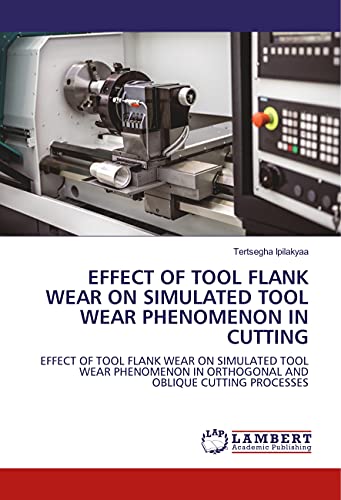 EFFECT OF TOOL FLANK WEAR ON SIMULATED TOOL WEAR PHENOMENON IN CUTTING: EFFECT OF TOOL FLANK WEAR ON SIMULATED TOOL WEAR PHENOMENON IN ORTHOGONAL AND OBLIQUE CUTTING PROCESSES von LAP LAMBERT Academic Publishing