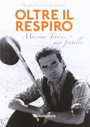 Oltre il respiro. Massimo Troisi, mio fartello (Frammenti di memoria) von Iacobellieditore