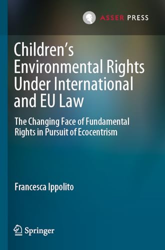Children’s Environmental Rights Under International and EU Law: The Changing Face of Fundamental Rights in Pursuit of Ecocentrism von T.M.C. Asser Press
