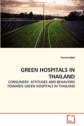 GREEN HOSPITALS IN THAILAND: CONSUMERS' ATTITUDES AND BEHAVIORS TOWARDS GREEN HOSPITALS IN THAILAND von VDM Verlag