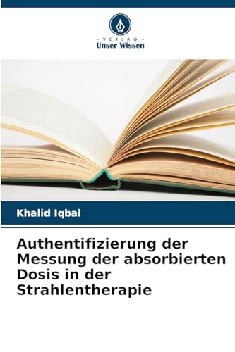 Authentifizierung der Messung der absorbierten Dosis in der Strahlentherapie von Verlag Unser Wissen