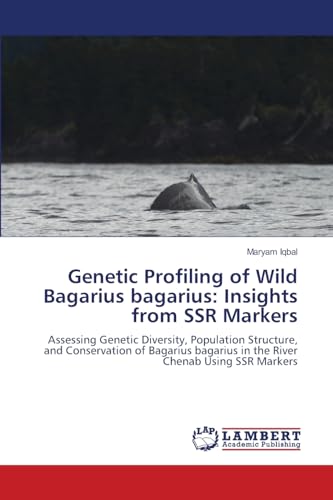 Genetic Profiling of Wild Bagarius bagarius: Insights from SSR Markers: Assessing Genetic Diversity, Population Structure, and Conservation of Bagarius bagarius in the River Chenab Using SSR Markers von LAP LAMBERT Academic Publishing