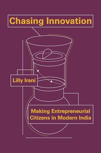 Chasing Innovation: Making Entrepreneurial Citizens in Modern India (Princeton Studies in Culture and Technology)