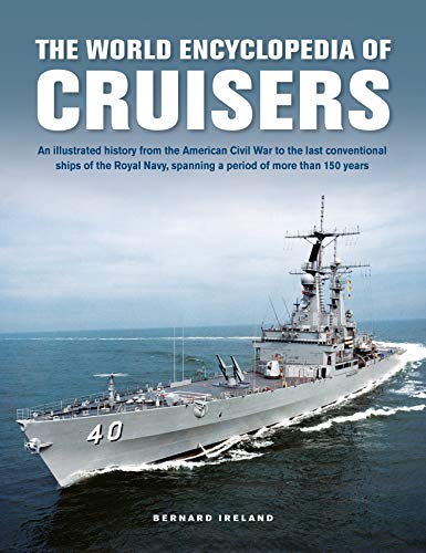 The World Encyclopedia of Cruisers: An Illustrated History from the American Civil War to the Last Conventional Ships of the Royal Navy, Spanning a Period of History of More Than 150 Years