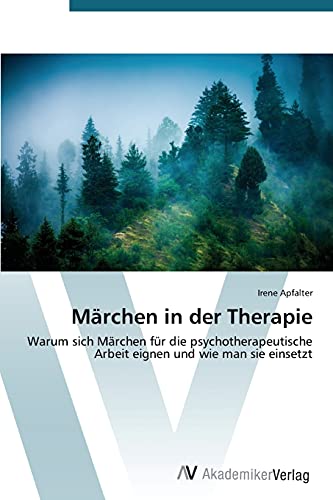 Märchen in der Therapie: Warum sich Märchen für die psychotherapeutische Arbeit eignen und wie man sie einsetzt von AV Akademikerverlag
