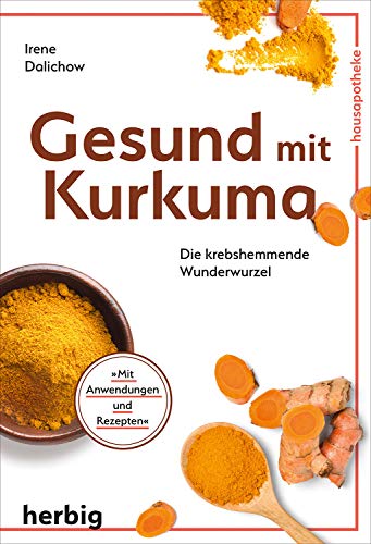 Gesund mit Kurkuma: Krebshemmend. Vielseitig heilend. Mit abwechnslungsreichen Rezepten