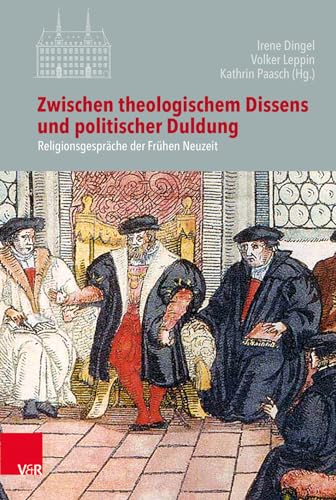 Zwischen theologischem Dissens und politischer Duldung: Religionsgespräche der Frühen Neuzeit (Veröffentlichungen des Instituts für Europäische Geschichte Mainz - Beihefte, Band 121)