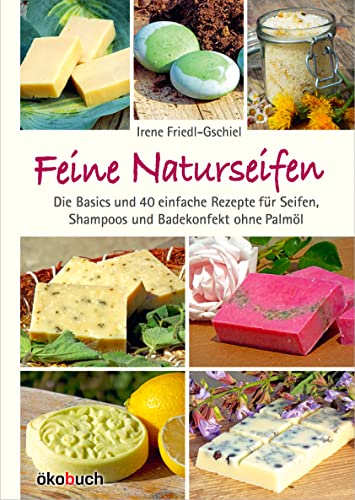 Feine Naturseifen: Die Basics und 40 einfache Rezepte für Seifen, Shampoos und Badekonfekt ohne Palmöl