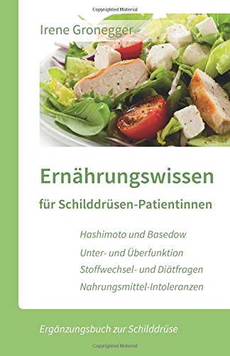 Ernährungswissen für Schilddrüsen-Patientinnen: Hashimoto und Basedow / Unterfunktion und Überfunktion / Stoffwechsel- und Diätfragen / Nahrungsmittel-Intoleranzen (Ergänzungsbuch zur Schilddrüse)