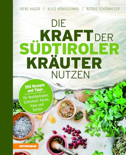 Die Kraft der Südtiroler Kräuter nutzen: 350 Rezepte und Tipps für Wohlbefinden, Schönheit, Küche, Haus und Garten